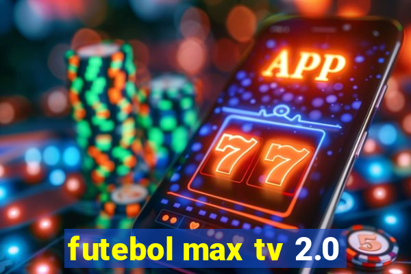 futebol max tv 2.0